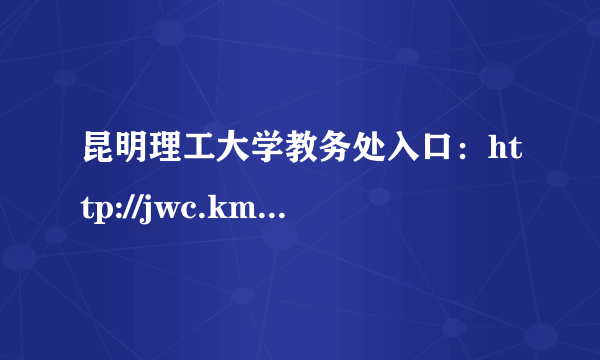 昆明理工大学教务处入口：http://jwc.kmust.edu.cn/