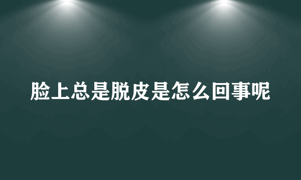 脸上总是脱皮是怎么回事呢