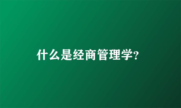 什么是经商管理学？