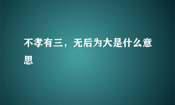 不孝有三，无后为大是什么意思