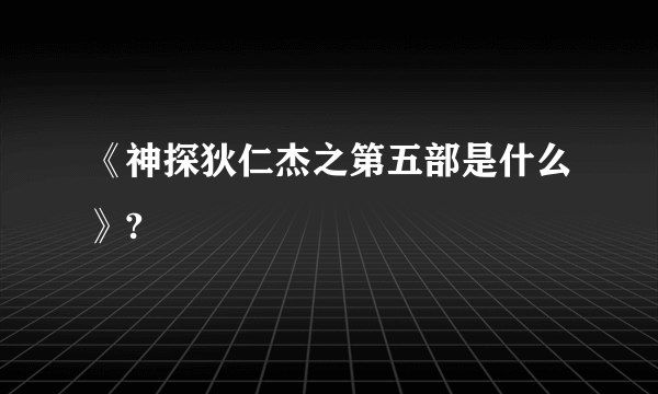 《神探狄仁杰之第五部是什么》?