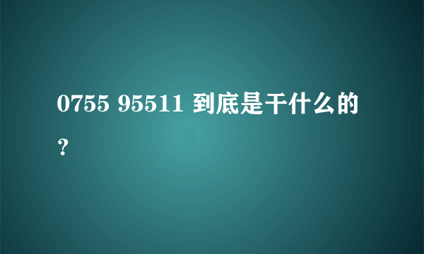 0755 95511 到底是干什么的？