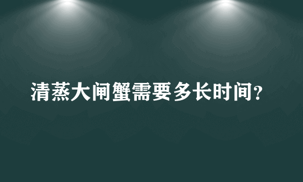 清蒸大闸蟹需要多长时间？