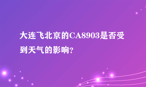 大连飞北京的CA8903是否受到天气的影响？