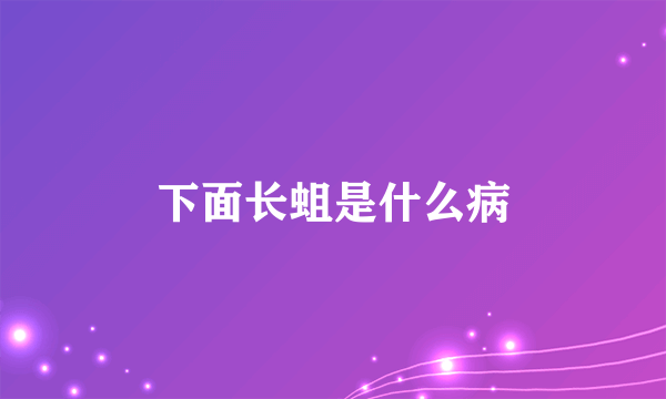 下面长蛆是什么病