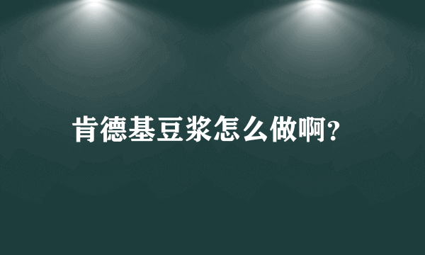 肯德基豆浆怎么做啊？