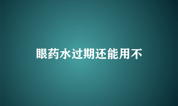 眼药水过期还能用不