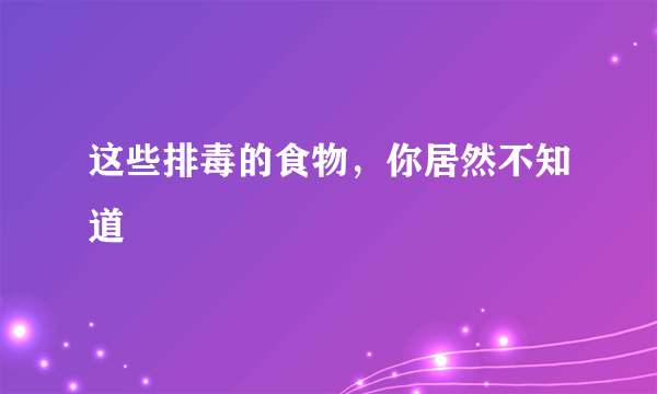 这些排毒的食物，你居然不知道