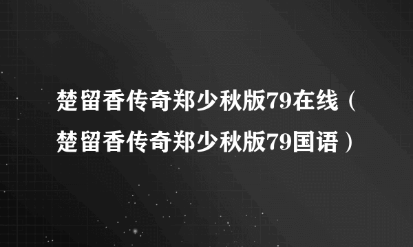 楚留香传奇郑少秋版79在线（楚留香传奇郑少秋版79国语）