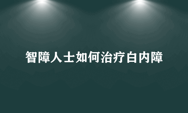 智障人士如何治疗白内障