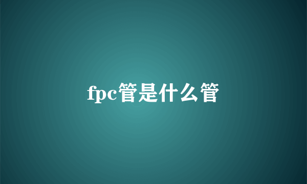 fpc管是什么管