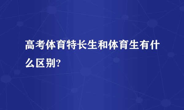 高考体育特长生和体育生有什么区别?