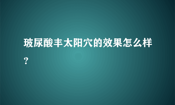 玻尿酸丰太阳穴的效果怎么样？