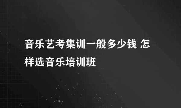 音乐艺考集训一般多少钱 怎样选音乐培训班