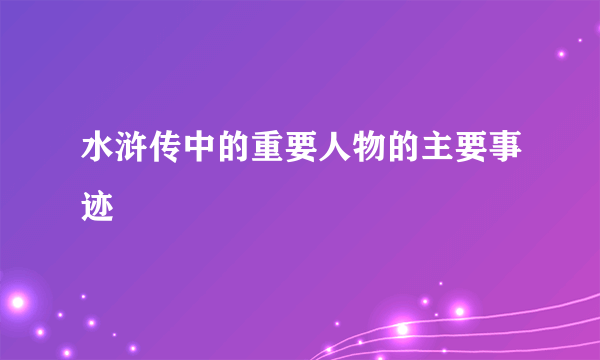 水浒传中的重要人物的主要事迹