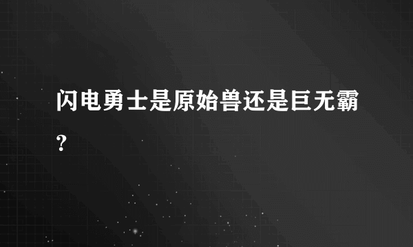 闪电勇士是原始兽还是巨无霸？