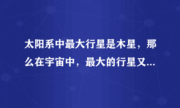 太阳系中最大行星是木星，那么在宇宙中，最大的行星又有多大？