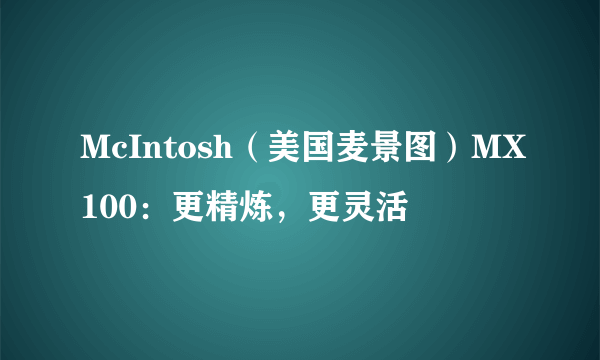 McIntosh（美国麦景图）MX100：更精炼，更灵活