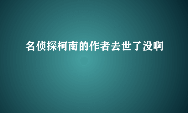 名侦探柯南的作者去世了没啊