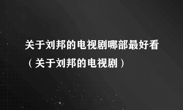 关于刘邦的电视剧哪部最好看（关于刘邦的电视剧）