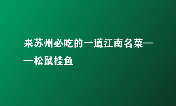 来苏州必吃的一道江南名菜——松鼠桂鱼