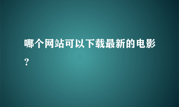 哪个网站可以下载最新的电影？