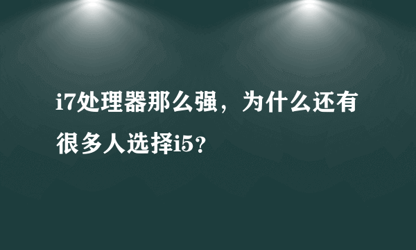 i7处理器那么强，为什么还有很多人选择i5？