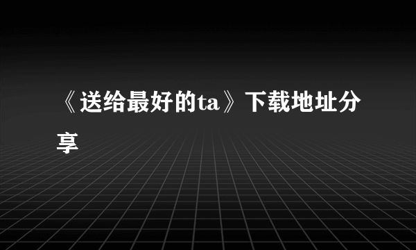 《送给最好的ta》下载地址分享