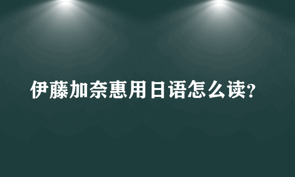 伊藤加奈惠用日语怎么读？