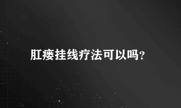 肛瘘挂线疗法可以吗？