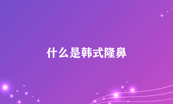 什么是韩式隆鼻