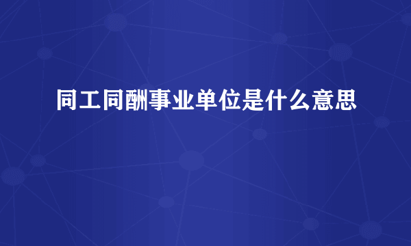 同工同酬事业单位是什么意思