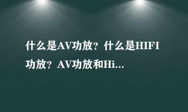 什么是AV功放？什么是HIFI功放？AV功放和Hi-Fi功放区别