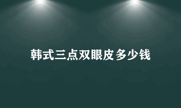 韩式三点双眼皮多少钱