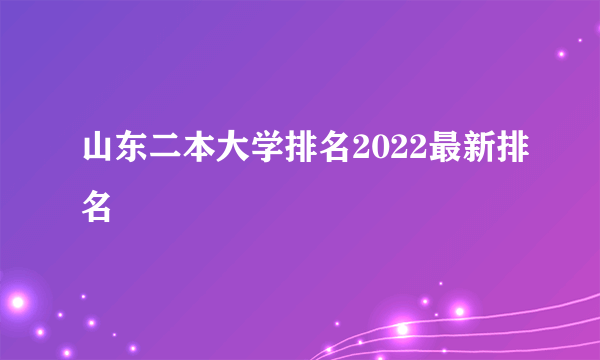 山东二本大学排名2022最新排名