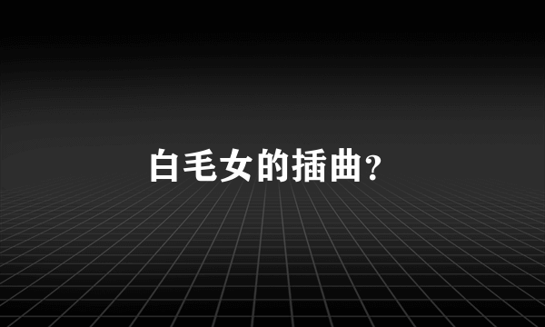 白毛女的插曲？