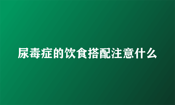 尿毒症的饮食搭配注意什么