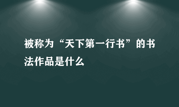 被称为“天下第一行书”的书法作品是什么