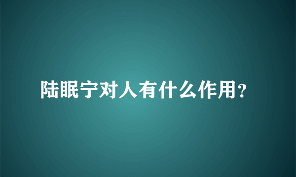 陆眠宁对人有什么作用？