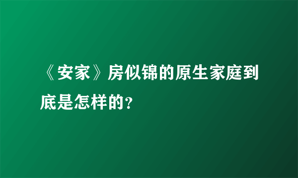 《安家》房似锦的原生家庭到底是怎样的？