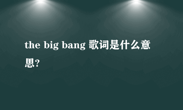 the big bang 歌词是什么意思?