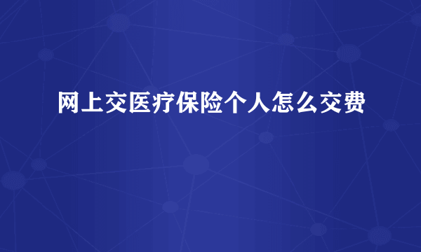 网上交医疗保险个人怎么交费