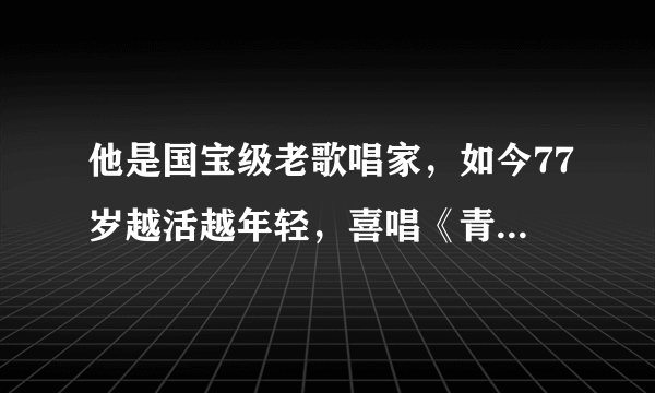 他是国宝级老歌唱家，如今77岁越活越年轻，喜唱《青春修炼手册》