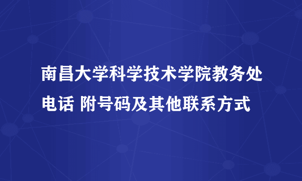 南昌大学科学技术学院教务处电话 附号码及其他联系方式