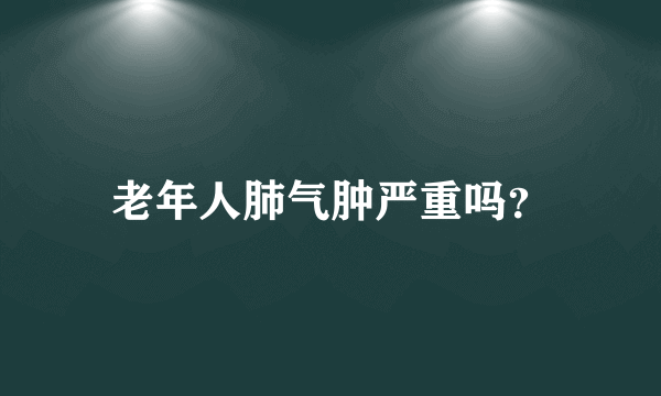 老年人肺气肿严重吗？