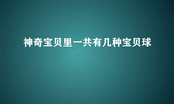 神奇宝贝里一共有几种宝贝球