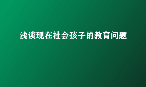 浅谈现在社会孩子的教育问题