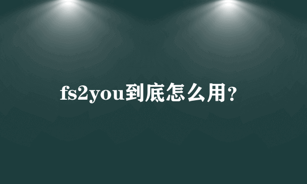 fs2you到底怎么用？