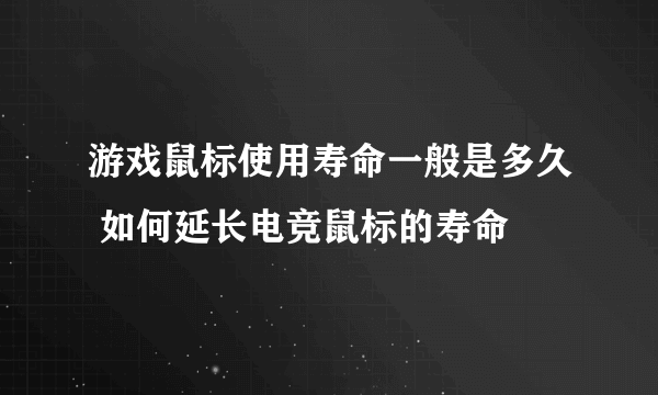 游戏鼠标使用寿命一般是多久 如何延长电竞鼠标的寿命