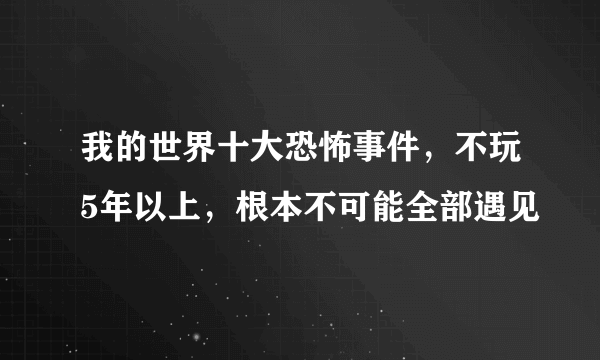 我的世界十大恐怖事件，不玩5年以上，根本不可能全部遇见